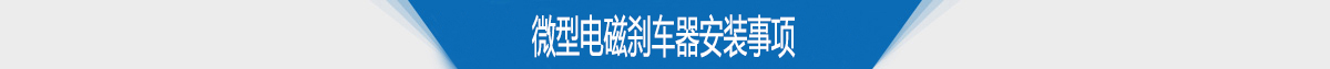 微型電磁剎車(chē)器安裝事項(xiàng)